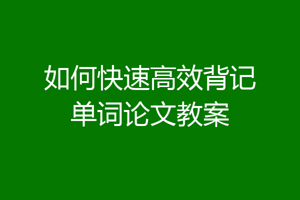 如何快速高效背记单词论文教案
