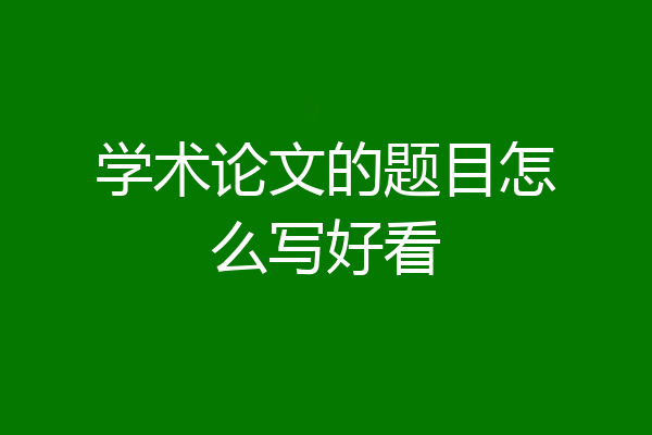 学术论文的题目怎么写好看