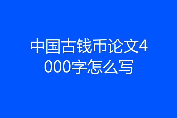 中国古钱币论文4000字怎么写