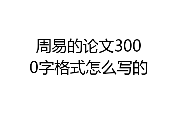 周易的论文3000字格式怎么写的