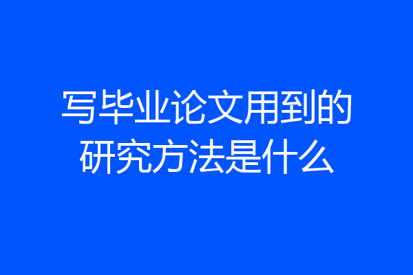 写毕业论文用到的研究方法是什么