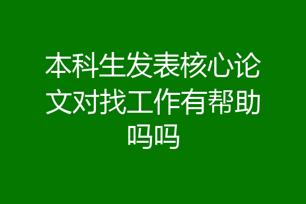本科生发表核心论文对找工作有帮助吗吗