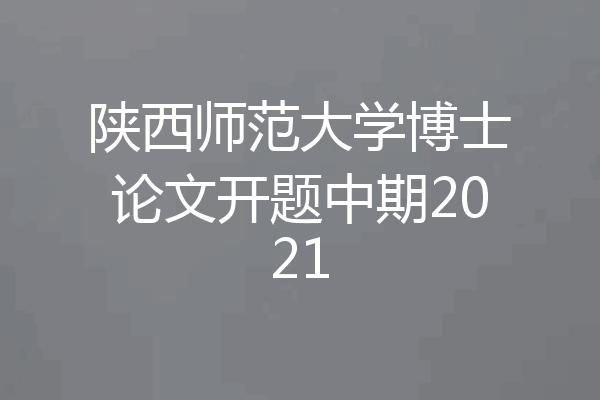 陕西师范大学博士论文开题中期2021