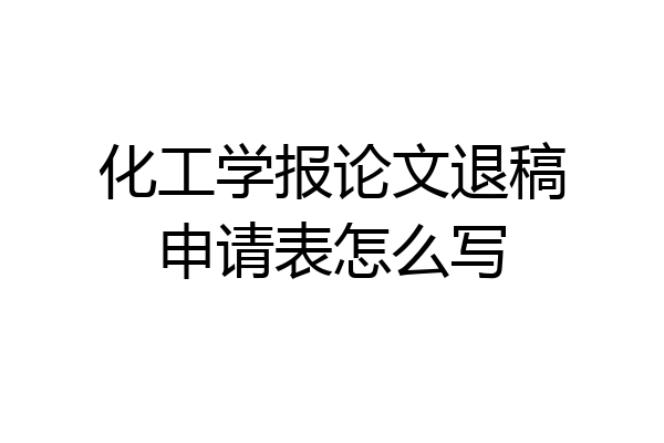 化工学报论文退稿申请表怎么写