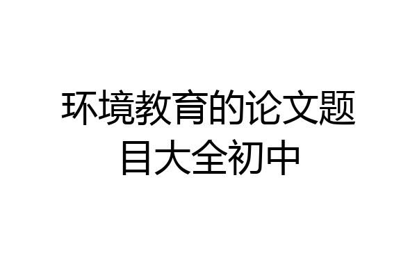 环境教育的论文题目大全初中