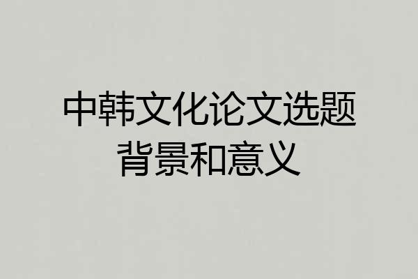 中韩文化论文选题背景和意义