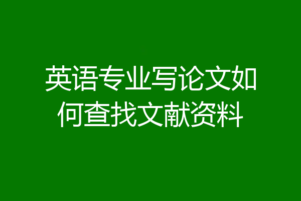 英语专业写论文如何查找文献资料