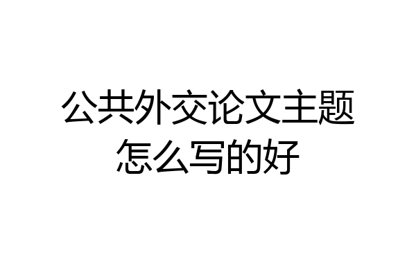公共外交论文主题怎么写的好