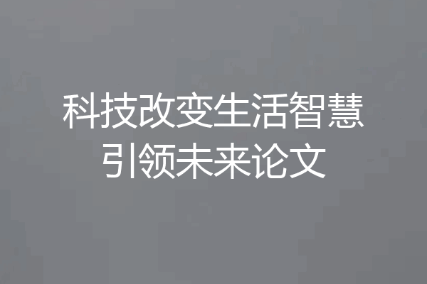 科技改变生活智慧引领未来论文
