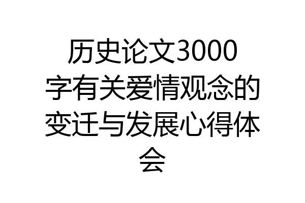 历史论文3000字有关爱情观念的变迁与发展心得体会
