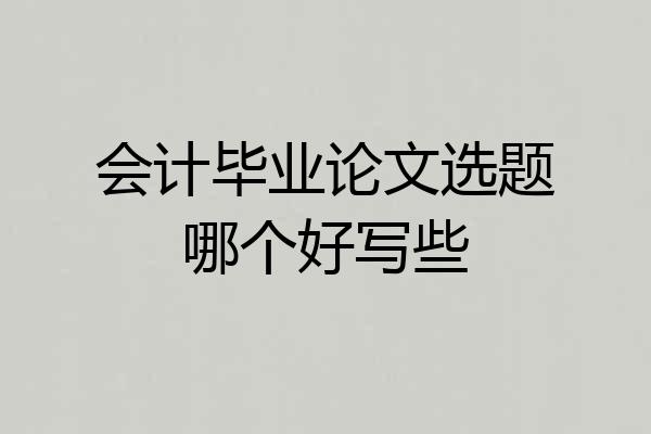 会计毕业论文选题哪个好写些
