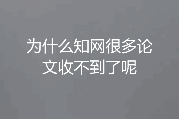 为什么知网很多论文收不到了呢
