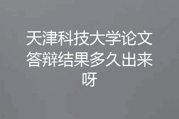 天津科技大学论文答辩结果多久出来呀