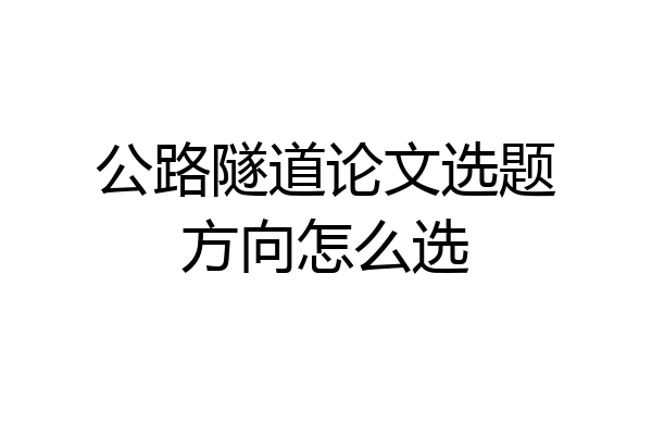 公路隧道论文选题方向怎么选