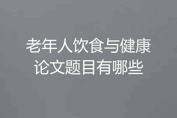 老年人饮食与健康论文题目有哪些