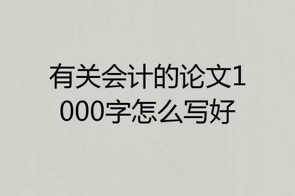 有关会计的论文1000字怎么写好