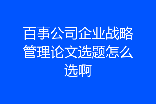 百事公司企业战略管理论文选题怎么选啊