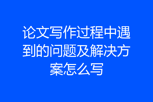 论文写作过程中遇到的问题及解决方案怎么写