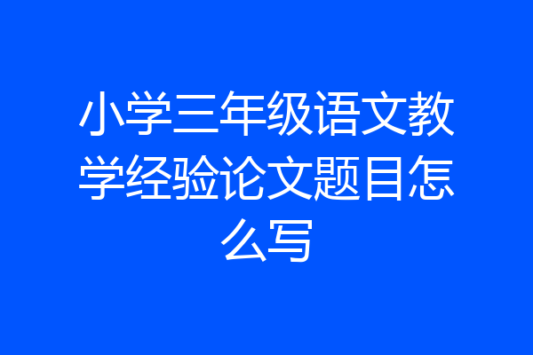 小学三年级语文教学经验论文题目怎么写