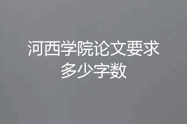 河西学院论文要求多少字数
