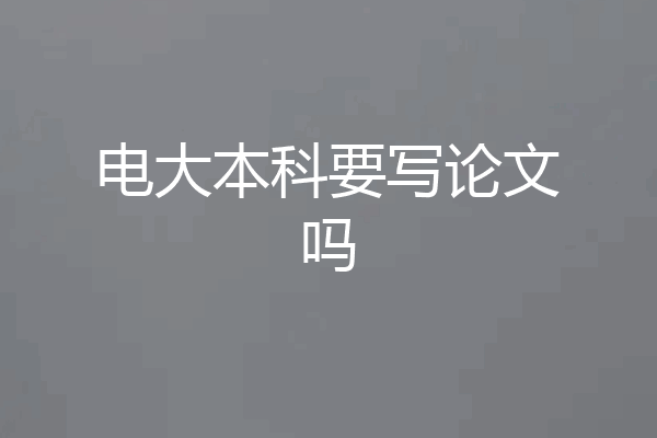 电大本科要写论文吗
