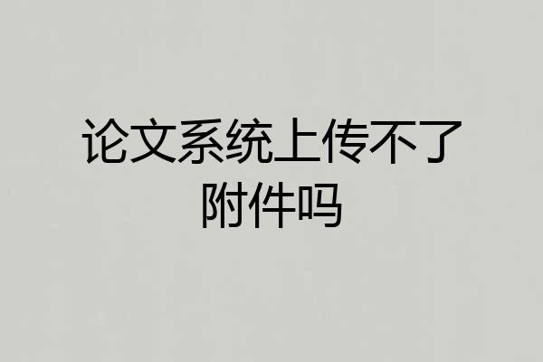 论文系统上传不了附件吗
