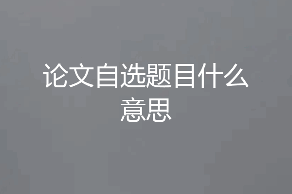 论文自选题目什么意思