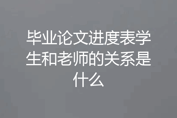 毕业论文进度表学生和老师的关系是什么