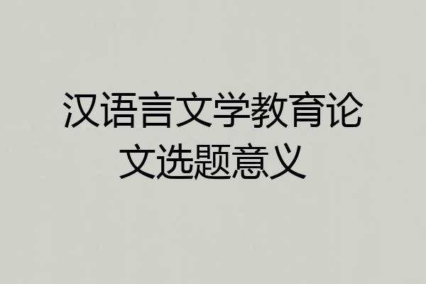 汉语言文学教育论文选题意义