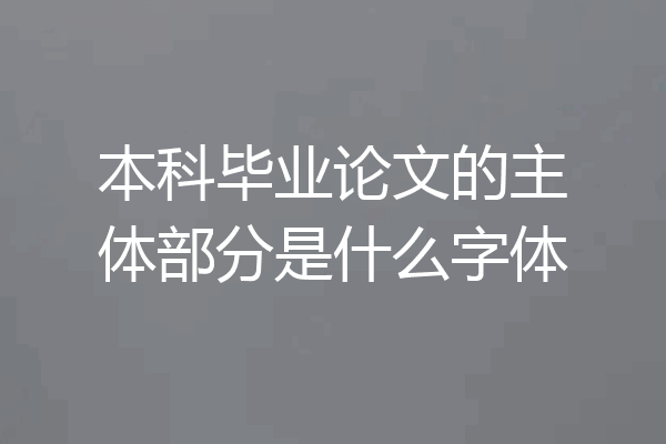 本科毕业论文的主体部分是什么字体
