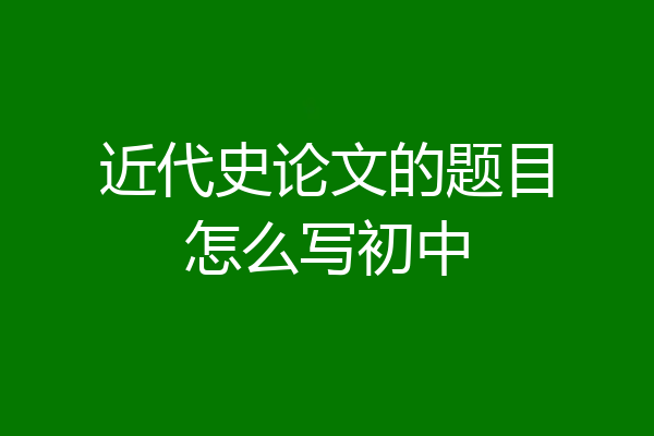 近代史论文的题目怎么写初中