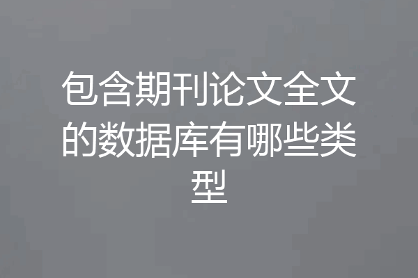 包含期刊论文全文的数据库有哪些类型