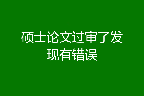 硕士论文过审了发现有错误