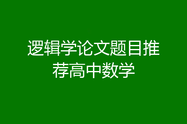 逻辑学论文题目推荐高中数学