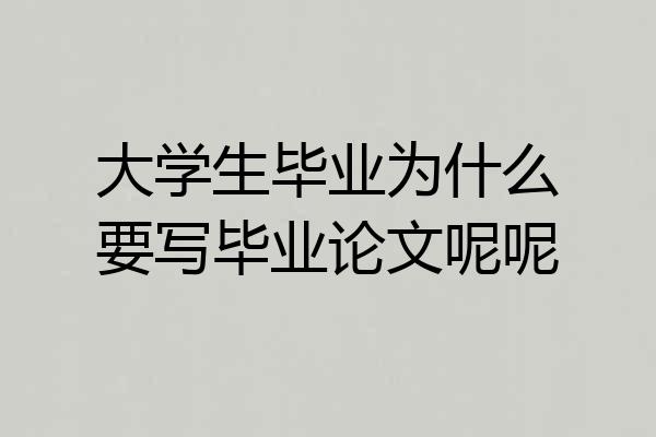 大学生毕业为什么要写毕业论文呢呢