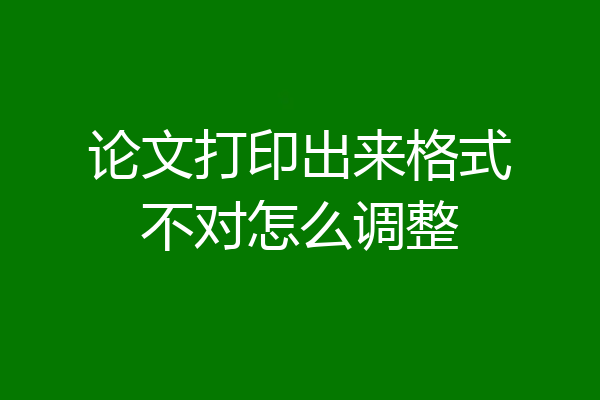 论文打印出来格式不对怎么调整