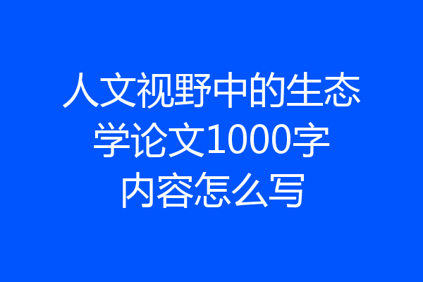人文视野中的生态学论文1000字内容怎么写