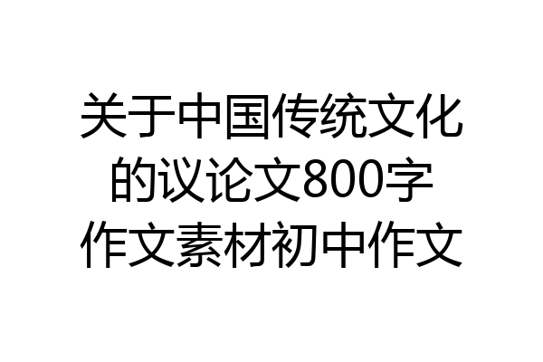 关于中国传统文化的议论文800字作文素材初中作文