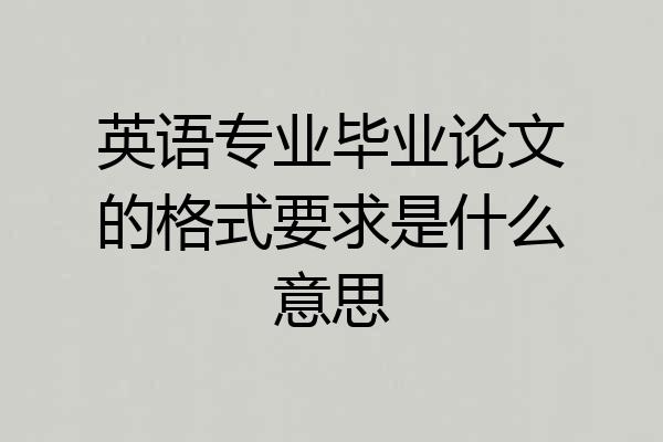 英语专业毕业论文的格式要求是什么意思