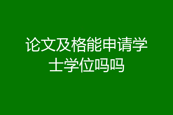 论文及格能申请学士学位吗吗