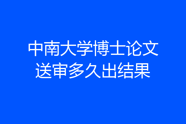 中南大学博士论文送审多久出结果