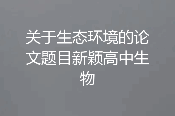 关于生态环境的论文题目新颖高中生物
