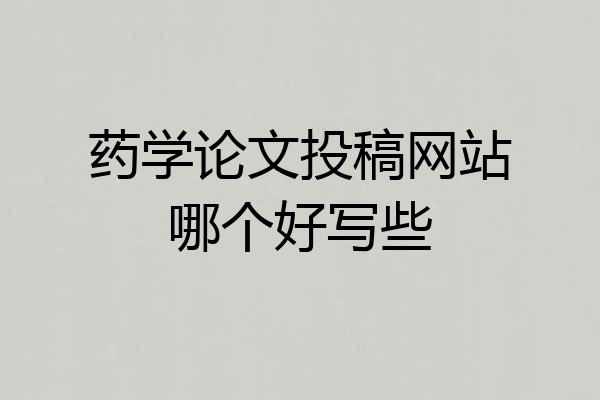 药学论文投稿网站哪个好写些