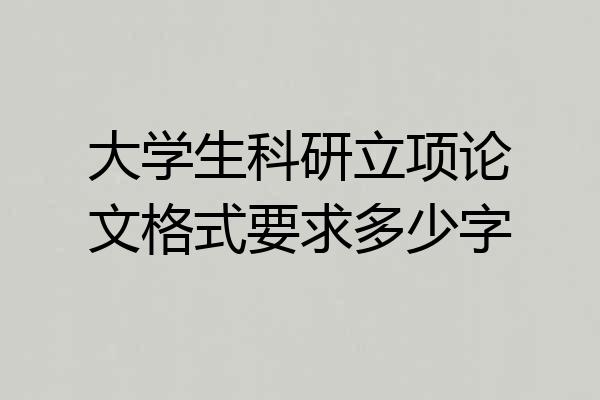 大学生科研立项论文格式要求多少字