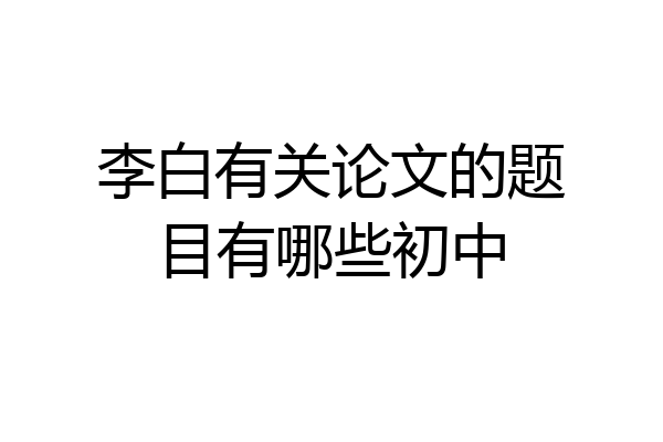 李白有关论文的题目有哪些初中