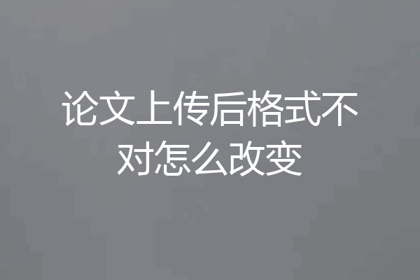论文上传后格式不对怎么改变