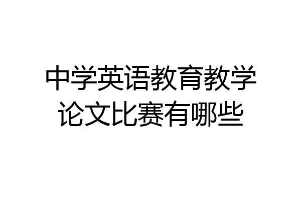 中学英语教育教学论文比赛有哪些