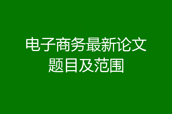 电子商务最新论文题目及范围