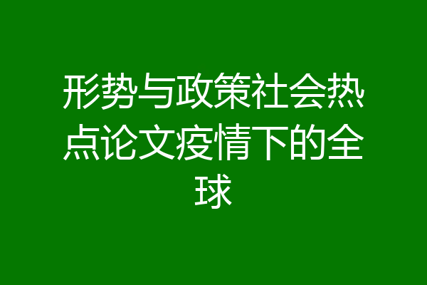 形势与政策社会热点论文疫情下的全球