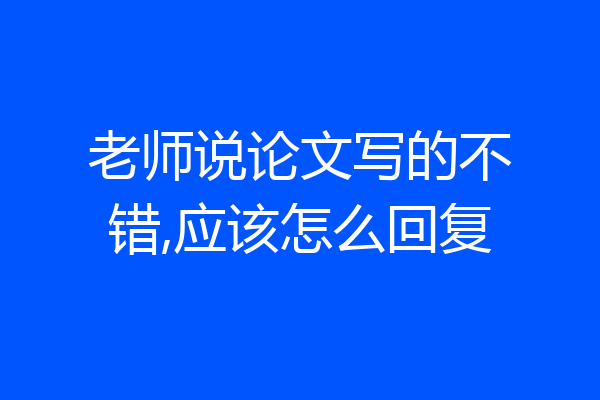 老师说论文写的不错,应该怎么回复